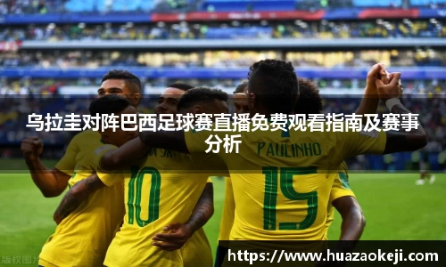 乌拉圭对阵巴西足球赛直播免费观看指南及赛事分析