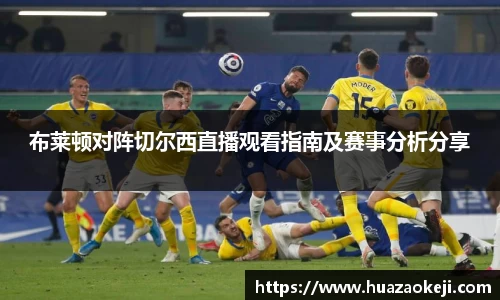 布莱顿对阵切尔西直播观看指南及赛事分析分享
