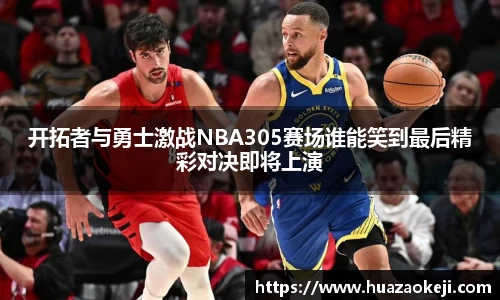 开拓者与勇士激战NBA305赛场谁能笑到最后精彩对决即将上演